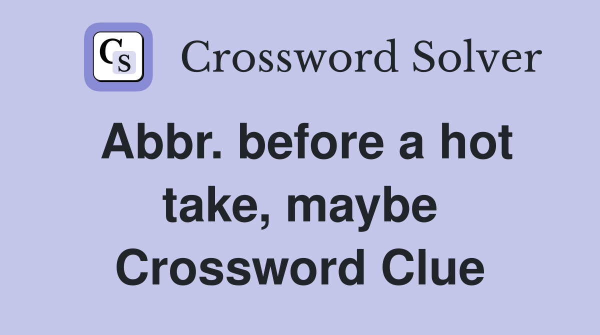 Abbr. before a hot take, maybe Crossword Clue Answers Crossword Solver